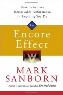 The Encore Effect: How to Achieve Remarkable Performance in Anything You Do - Mark Sanborn