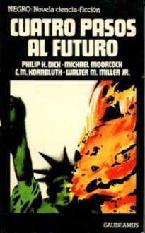 Cuatro pasos al futuro - Philip K. Dick, Michael Moorcock, C.M. Kornbluth, Walter M. Miller Jr.