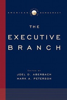 Institutions of American Democracy: The Executive Branch (Institutions of American Democracy) - Joel D. Aberbach, Mark A. Peterson