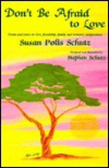 Don't Be Afraid to Love: Poems and Notes on Love, Friendship, Family, and Women's Independence - Susan Polis Schutz, Stephen Schutz