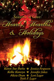 Hearts, Hearths and Holidays - Karen Sue Burns, Kellie Kamryn, Jennifer Jakes, Alicia Dean, Jessica Ferguson, Lori Leger, Trish F. Leger