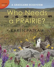 Who Needs a Prairie?: A Grassland Ecosystem - Karen Patkau