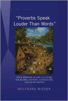 "Proverbs Speak Louder Than Words": Folk Wisdom In Art, Culture, Folklore, History, Literature And Mass Media - Wolfgang Mieder