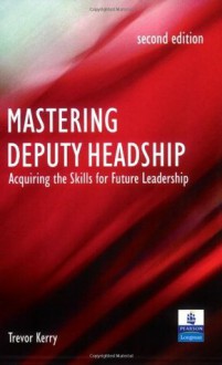 Mastering Deputy Headship: Acquiring the Skills for Future Leadership - Trevor Kerry