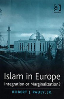 Islam in Europe: Integration or Marginalization? - Robert J. Pauly Jr.