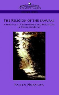 The Religion of the Samurai: A Study of Zen Philosophy and Discipline in China and Japan - Kaiten Nukariya