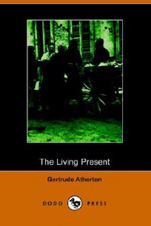 The Living Present (Illustrated Edition) (Dodo Press) - Gertrude Atherton