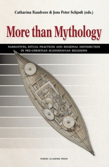 More than Mythology: Narratives, Ritual Practices and Regional Distribution in Pre-Christian Scandinavian Religions - Catharina Raudvere, Jens Peter Schjodt