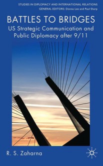 Battles to Bridges: US Strategic Communication and Public Diplomacy after 9/11 - R.S. Zaharna