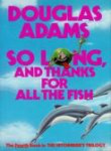 So Long, and Thanks for All the Fish (Hitchhiker's Guide, #4) - Douglas Adams