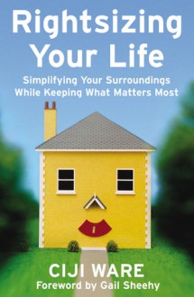 Rightsizing Your Life: Simplifying Your Surroundings While Keeping What Matters Most - Ciji Ware, Gail Sheehy