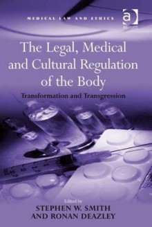 The Legal, Medical And Cultural Regulation Of The Body: Transformation And Transgression - Stephen W. Smith, Ronan Deazley