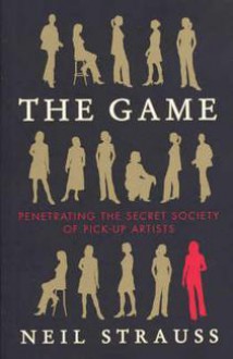 The Game : Penetrating the Secret Society of Pickup Artists - Neil Strauss