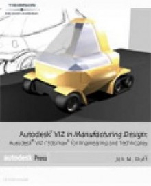 Autodesk Viz in Manufacturing Design: Autodesk Viz/3ds Max for Engineering and Technology - Jon M. Duff