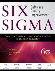 Six Sigma Software Quality Improvement: Success Stories from Leaders in the High Tech Industry - Vic Nanda, Jeffrey Robinson