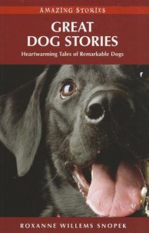 Great Dog Stories: Heartwarming Tales of Remarkable Dogs - Roxanne Willems Snopek, Roxanne Snopek