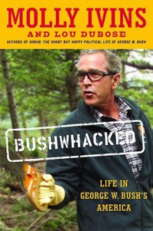 Bushwhacked: Life in George W. Bush's America - Molly Ivins, Lou Dubose