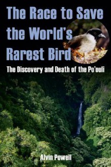 The Race to Save the World's Rarest Bird: The Discovery and Death of the Po'ouli - Alvin Powell