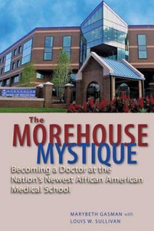 The Morehouse Mystique: Becoming a Doctor at the Nation's Newest African American Medical School - Marybeth Gasman, Louis W. Sullivan, Barbara Bush