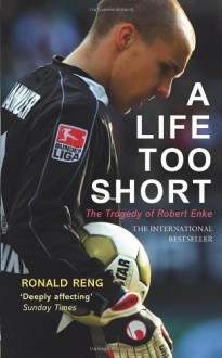 A Life Too Short: The Tragedy of Robert Enke - Ronald Reng