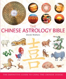 The Chinese Astrology Bible: The Definitive Guide to Using the Chinese Zodiac - Derek Walters