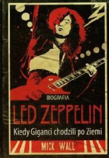 Biografia Led Zeppelin. Kiedy giganci chodzili po ziemi. - Mick Wall