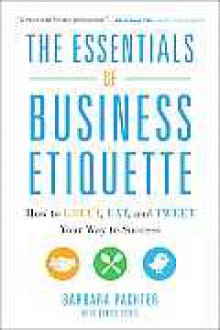 The Essentials of Business Etiquette: How to Greet, Eat, and Tweet Your Way to Success - Barbara Pachter