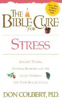 The Bible Cure for Stress: Ancient Truths, Natural Remedies and the Latest Findings for Your Health Today - Don Colbert