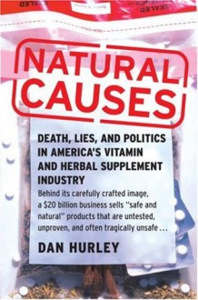 Natural Causes: Death, Lies and Politics in America's Vitamin and Herbal Supplement Industry - Dan Hurley