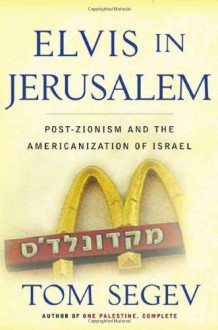 Elvis in Jerusalem: Post-Zionism and the Americanization of Israel - Tom Segev