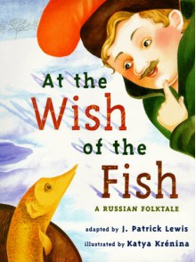 At the Wish of a Fish: A Russian Folktale - J. Patrick Lewis, Katya Krenina