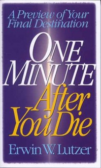 One Minute After You Die: A Preview of Your Final Destination - Erwin W. Lutzer