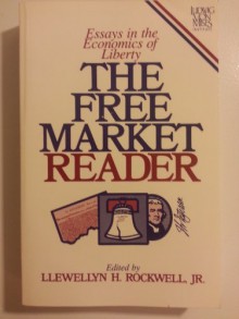 Free Market Reader: Essays in the Economics of Liberty - Llewellyn H. Rockwell Jr.