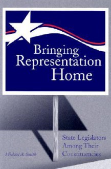 Bringing Representation Home: State Legislators among Their Constituencies - Michael A. Smith