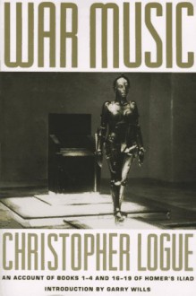 War Music: An Account Of Books 1 4 And 16 19 Of Homer's Iliad - Christopher Logue, Homer