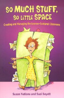 So Much Stuff, So Little Space: Creating And Managing The Learner Centered Classroom - Susan Nations