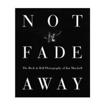 Not Fade Away: The Rock and Roll Photography of Jim Marshall - Jim Marshall, David Fahey