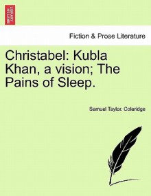 Christabel: Kubla Khan, a Vision; The Pains of Sleep - Samuel Taylor Coleridge