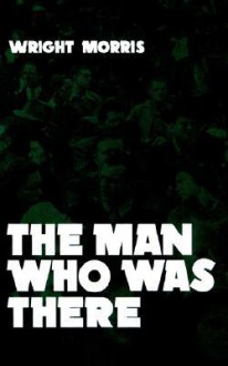 The Man Who was There - Wright Morris