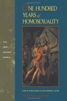 One Hundred Years of Homosexuality: And Other Essays on Greek Love (New Ancient World Series) - David M. Halperin