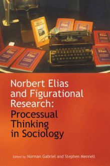 Norbert Elias and Figurational Research: Processual Thinking in Sociology - Norman Gabriel, Stephen Mennell