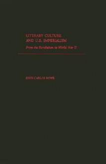 Literary Culture and U.S. Imperialism: From the Revolution to World War II - John Carlos Rowe, Rowe, John Carlos Rowe, John Carlos