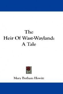 The Heir of Wast-Wayland: A Tale - Mary Botham Howitt