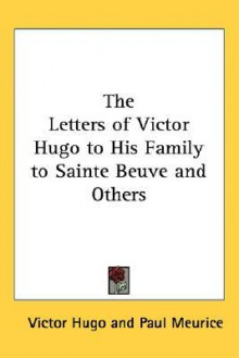 The Letters of Victor Hugo to His Family to Sainte Beuve and Others - Victor Hugo, Paul Meurice