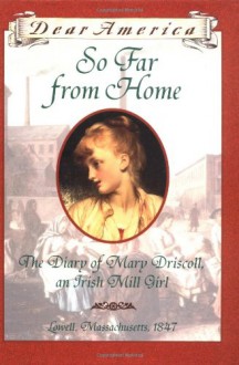 So Far From Home: the Diary of Mary Driscoll, an Irish Mill Girl, Lowell, Massachusetts, 1847 - Barry Denenberg