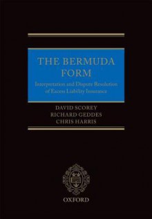 The Bermuda Form: Interpretation and Dispute Resolution of Excess Liability Insurance - David Scorey, Richard Geddes, Chris Harris