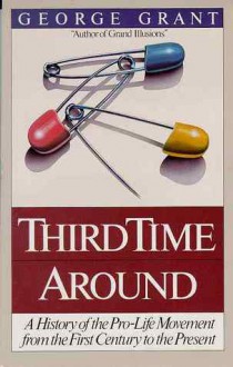 Third Time Around: The History of the Pro-Life Movement from the First Century to the Present - George Grant