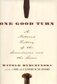 One Good Turn: A Natural History Of The Screwdriver And The Screw - Witold Rybczyński