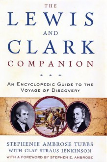 The Lewis and Clark Companion: An Encyclopedic Guide to the Voyage of Discovery - Stephenie Ambrose Tubbs, Clay S. Jenkinson