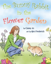 The Bunny Rabbit in the Flower Garden - Casey Jo, Ken Frederick